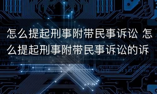 怎么提起刑事附带民事诉讼 怎么提起刑事附带民事诉讼的诉讼