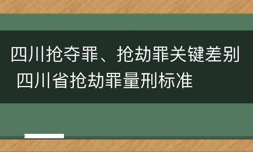 四川抢夺罪、抢劫罪关键差别 四川省抢劫罪量刑标准