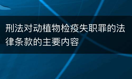刑法对动植物检疫失职罪的法律条款的主要内容