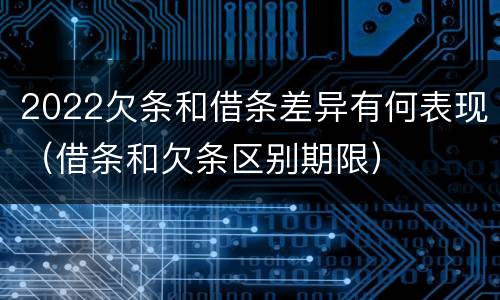 2022欠条和借条差异有何表现（借条和欠条区别期限）