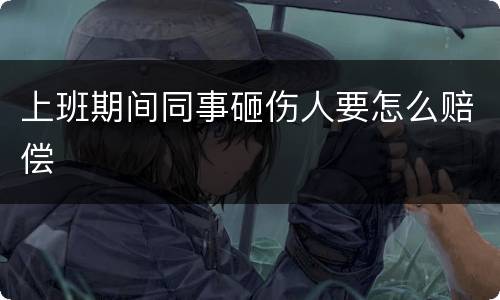 上班期间同事砸伤人要怎么赔偿