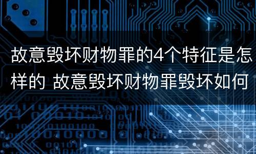 故意毁坏财物罪的4个特征是怎样的 故意毁坏财物罪毁坏如何理解