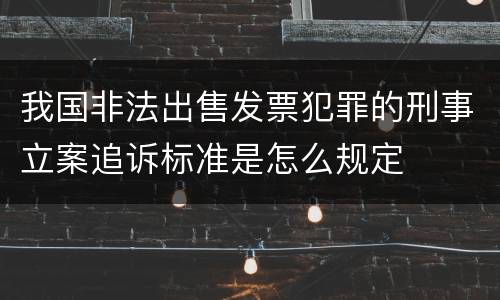 我国非法出售发票犯罪的刑事立案追诉标准是怎么规定