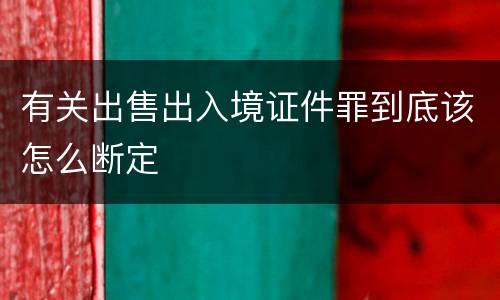 有关出售出入境证件罪到底该怎么断定