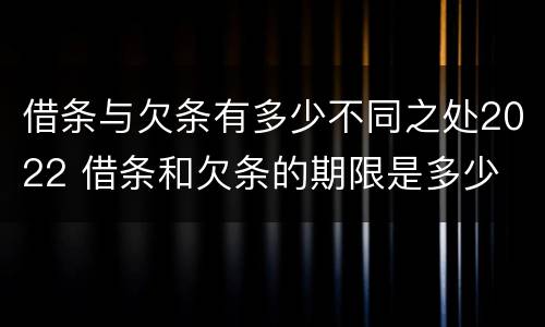 借条与欠条有多少不同之处2022 借条和欠条的期限是多少