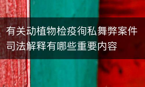 有关动植物检疫徇私舞弊案件司法解释有哪些重要内容