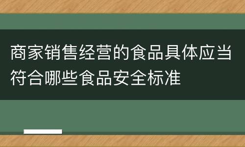 商家销售经营的食品具体应当符合哪些食品安全标准