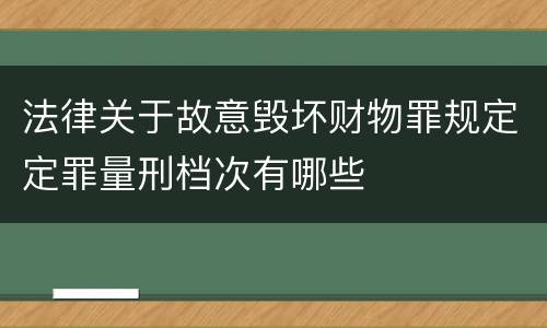 法律关于故意毁坏财物罪规定定罪量刑档次有哪些