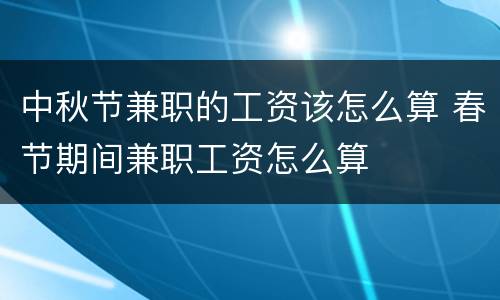 中秋节兼职的工资该怎么算 春节期间兼职工资怎么算