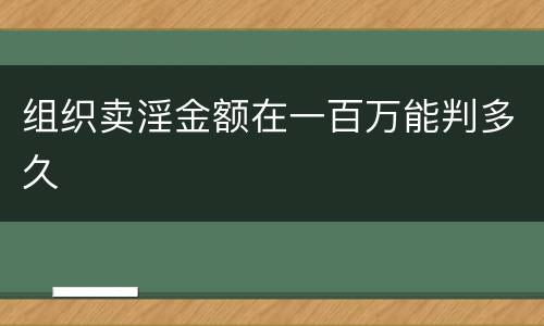 组织卖淫金额在一百万能判多久