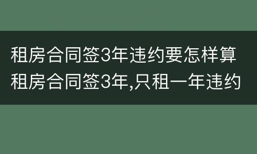 租房合同签3年违约要怎样算 租房合同签3年,只租一年违约了怎么办