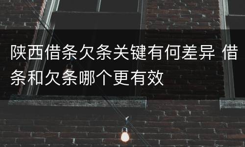陕西借条欠条关键有何差异 借条和欠条哪个更有效