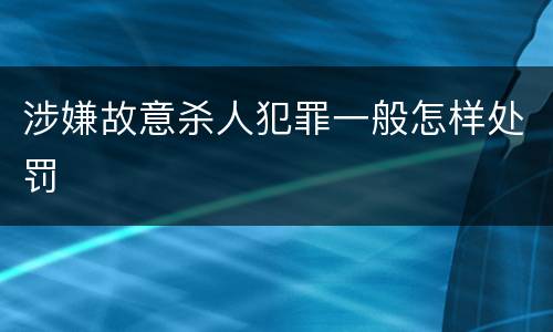涉嫌故意杀人犯罪一般怎样处罚