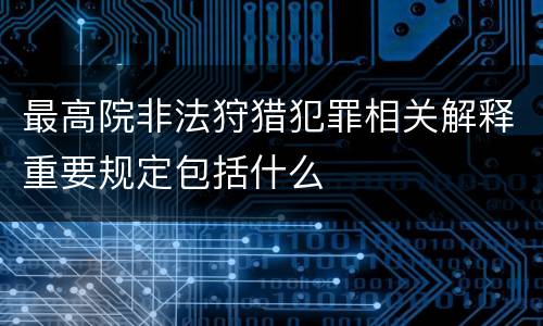 最高院非法狩猎犯罪相关解释重要规定包括什么