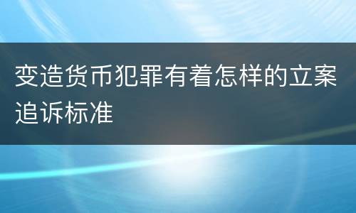 变造货币犯罪有着怎样的立案追诉标准