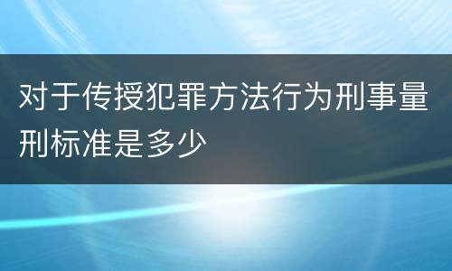 对于传授犯罪方法行为刑事量刑标准是多少