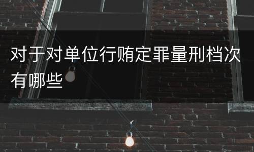 对于对单位行贿定罪量刑档次有哪些