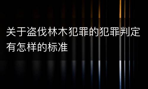 关于盗伐林木犯罪的犯罪判定有怎样的标准