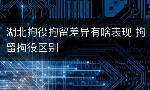 湖北拘役拘留差异有啥表现 拘留拘役区别