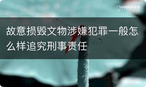 故意损毁文物涉嫌犯罪一般怎么样追究刑事责任