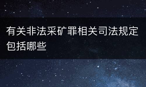 有关非法采矿罪相关司法规定包括哪些