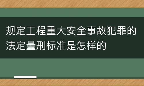 规定工程重大安全事故犯罪的法定量刑标准是怎样的