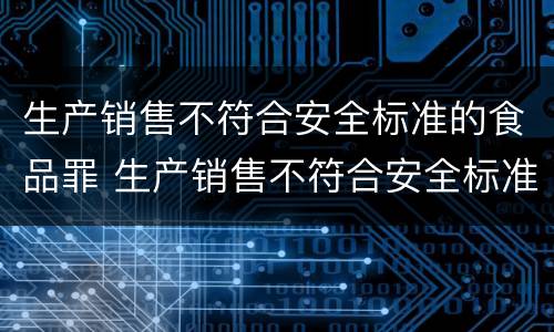 生产销售不符合安全标准的食品罪 生产销售不符合安全标准的食品罪立案标准