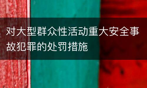 对大型群众性活动重大安全事故犯罪的处罚措施