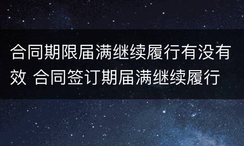 合同期限届满继续履行有没有效 合同签订期届满继续履行