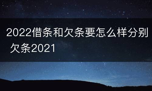 2022借条和欠条要怎么样分别 欠条2021