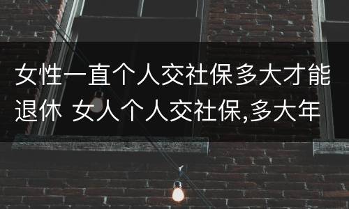 女性一直个人交社保多大才能退休 女人个人交社保,多大年龄退休