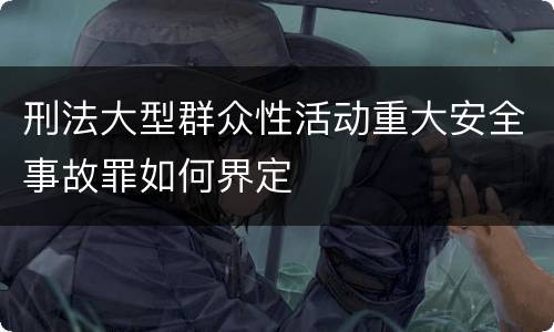 刑法大型群众性活动重大安全事故罪如何界定