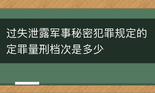 过失泄露军事秘密犯罪规定的定罪量刑档次是多少