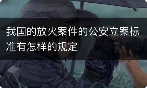 我国的放火案件的公安立案标准有怎样的规定