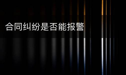 合同纠纷是否能报警