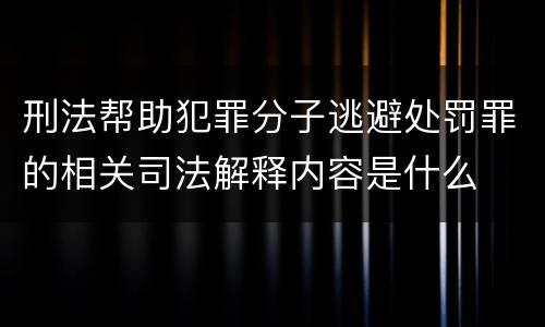 刑法帮助犯罪分子逃避处罚罪的相关司法解释内容是什么