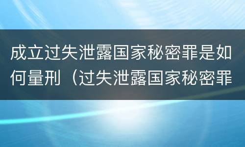 成立过失泄露国家秘密罪是如何量刑（过失泄露国家秘密罪量刑标准）