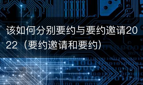 该如何分别要约与要约邀请2022（要约邀请和要约）