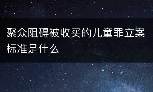 聚众阻碍被收买的儿童罪立案标准是什么