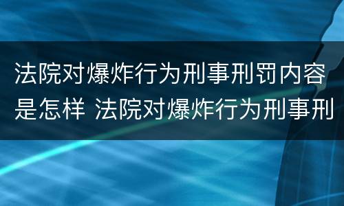 法院对爆炸行为刑事刑罚内容是怎样 法院对爆炸行为刑事刑罚内容是怎样的