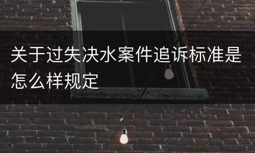 关于过失决水案件追诉标准是怎么样规定