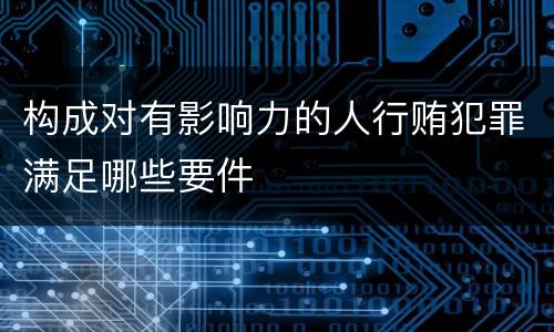 构成对有影响力的人行贿犯罪满足哪些要件