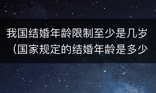 我国结婚年龄限制至少是几岁（国家规定的结婚年龄是多少岁）