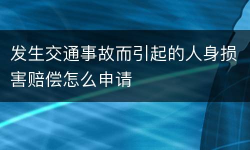 发生交通事故而引起的人身损害赔偿怎么申请