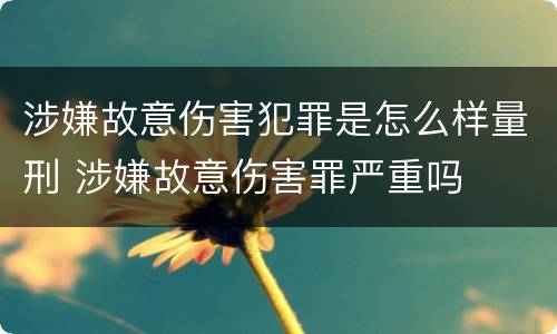 涉嫌故意伤害犯罪是怎么样量刑 涉嫌故意伤害罪严重吗