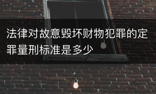 法律对故意毁坏财物犯罪的定罪量刑标准是多少