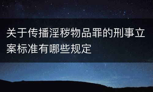 关于传播淫秽物品罪的刑事立案标准有哪些规定
