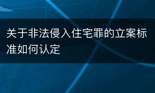 关于非法侵入住宅罪的立案标准如何认定