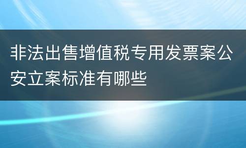 非法出售增值税专用发票案公安立案标准有哪些