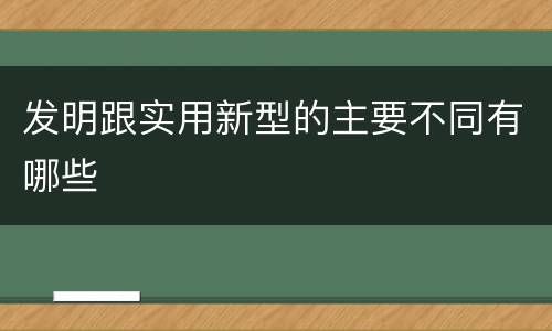 发明跟实用新型的主要不同有哪些
